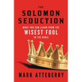 The Solomon Seduction: What You Can Learn from the Wisest Fool in the Bible