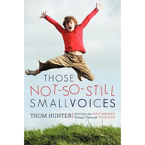 Those Not-So-Still Small Voices: God Says the Most Amazing Things Through Your Kids