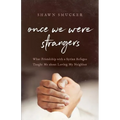 Once We Were Strangers: What Friendship with a Syrian Refugee Taught Me about Loving My Neighbor