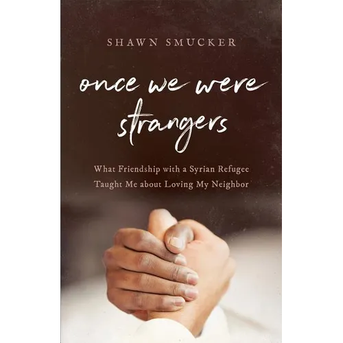 Once We Were Strangers: What Friendship with a Syrian Refugee Taught Me about Loving My Neighbor