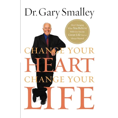 The Change Your Heart, Change Your Life: How Changing What You Believe Will Give You the Great Life You've Always Wanted
