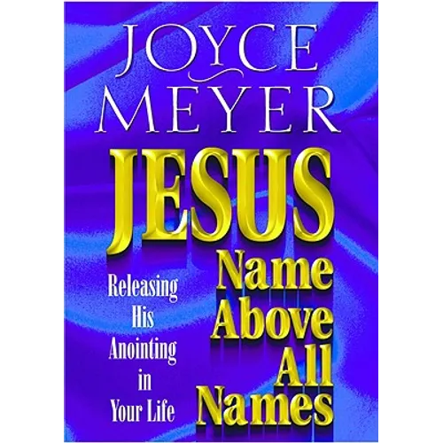 Jesus--Name Above All Names: Releasing His Anointing in Your Life