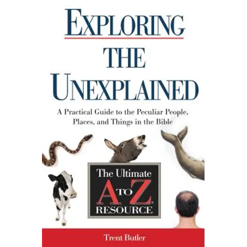 The Exploring the Unexplained: A Practical Guide to the Peculiar People, Places, and Things in the Bible