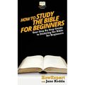 How To Study The Bible for Beginners: Your Step By Step Guide To Studying The Bible for Beginners