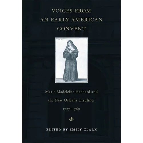 Voices from an Early American Convent: Marie Madeleine Hachard and the New Orleans Ursulines, 1727-1760