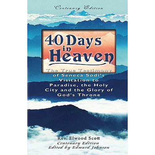 40 Days in Heaven: The True Testimony of Seneca Sodi's Visitation to Paradise, the Holy City and the Glory of God's Throne