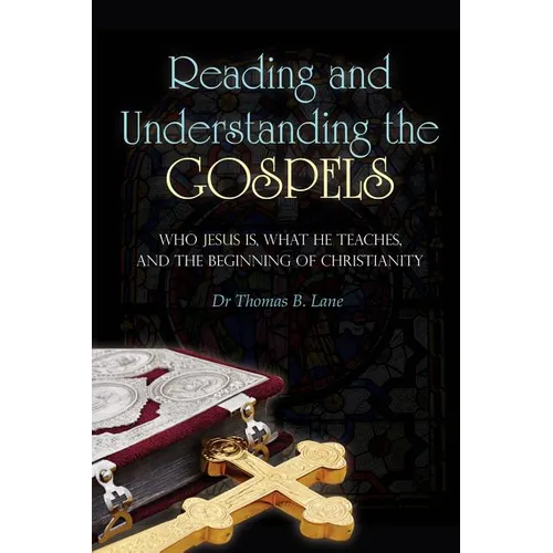 Reading and Understanding the Gospels: Who Jesus Is, What He Teaches, and the Beginning of Christianity