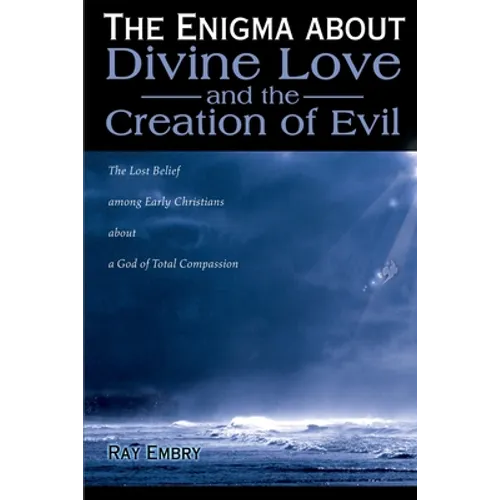 The Enigma about Divine Love and the Creation of Evil: The Lost Belief Among Early Christians about a God of Total Compassion