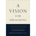 A Vision for Preaching: Understanding the Heart of Pastoral Ministry