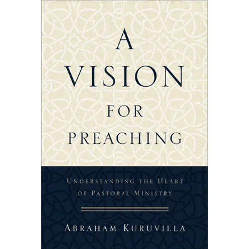A Vision for Preaching: Understanding the Heart of Pastoral Ministry