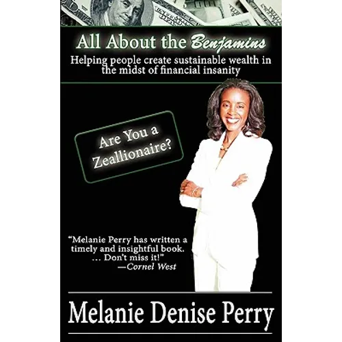 All about the Benjamins: Helping People Create Sustainable Wealth in the Midst of Financial Insanity