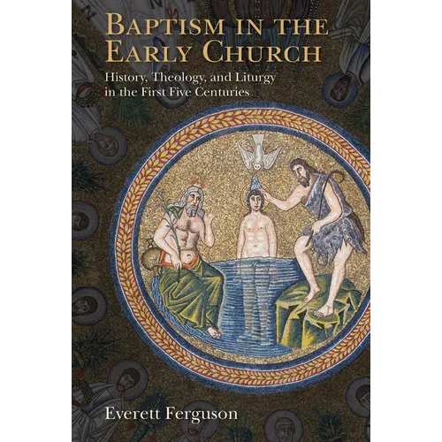 Baptism in the Early Church: History, Theology, and Liturgy in the First Five Centuries