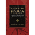 Renewing Moral Theology: Christian Ethics as Action, Character and Grace