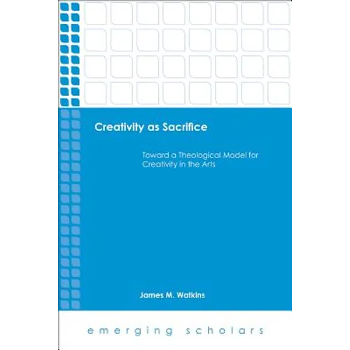 Creativity as Sacrifice: Toward a Theological Model for Creativity in the Arts