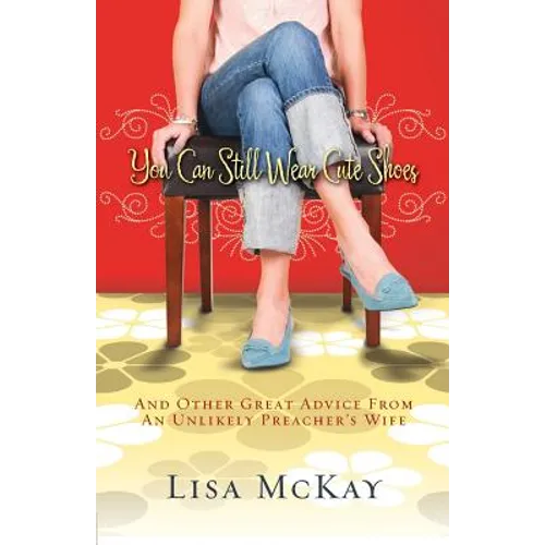 You Can Still Wear Cute Shoes: And Other Great Advice from an Unlikely Preacher's Wife