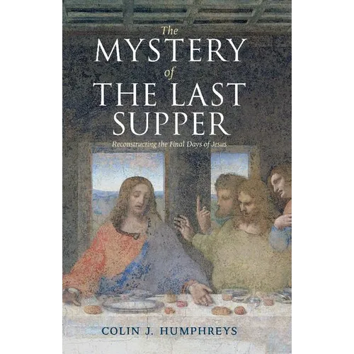 The Mystery of the Last Supper: Reconstructing the Final Days of Jesus