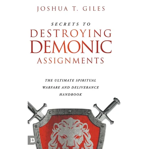 Secrets to Destroying Demonic Assignments: The Ultimate Spiritual Warfare and Deliverance Handbook