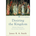Desiring the Kingdom: Worship, Worldview, and Cultural Formation