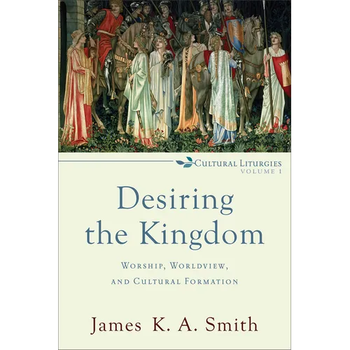 Desiring the Kingdom: Worship, Worldview, and Cultural Formation