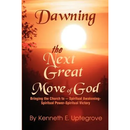 Dawning: The Next Great Move of God: Bringing the Church to -- Spiritual Awakening-Spiritual Power-Spiritual Victory