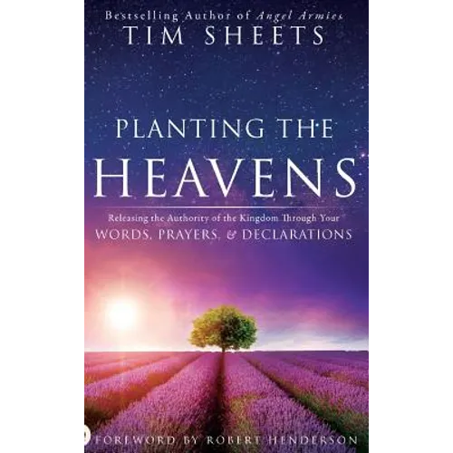 Planting the Heavens: Releasing the Authority of the Kingdom Through Your Words, Prayers, and Declarations