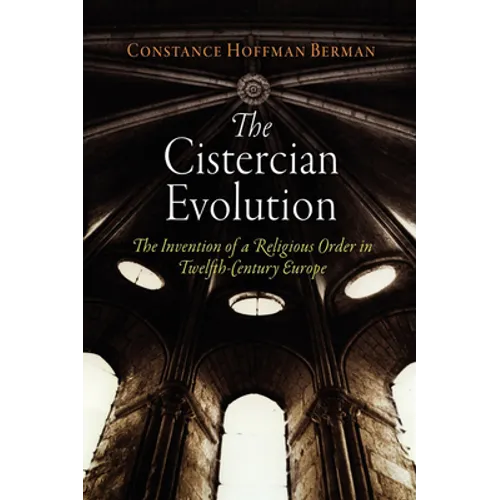 The Cistercian Evolution: The Invention of a Religious Order in Twelfth-Century Europe