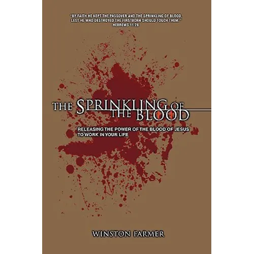 The Sprinkling of the Blood: Releasing the Power of the Blood of Jesus to Work in Your Life