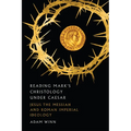 Reading Mark's Christology Under Caesar: Jesus the Messiah and Roman Imperial Ideology