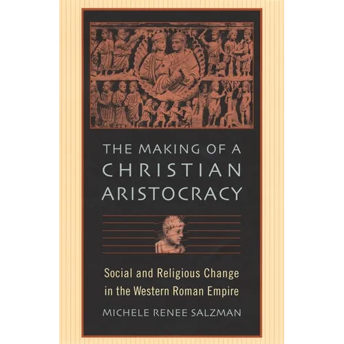 The Making of a Christian Aristocracy: Social and Religious Change in the Western Roman Empire