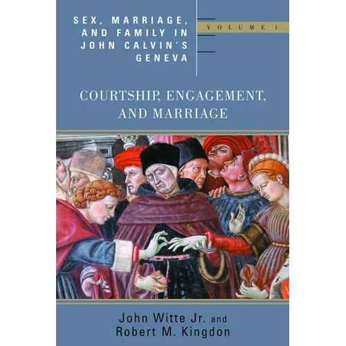Sex, Marriage, and Family in John Calvin's Geneva: Courtship, Engagement, and Marriage