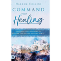 Command Your Healing: Prophetic Declarations to Receive and Release Healing Power
