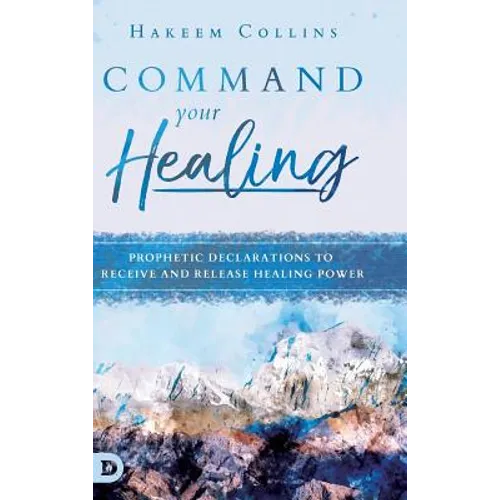 Command Your Healing: Prophetic Declarations to Receive and Release Healing Power
