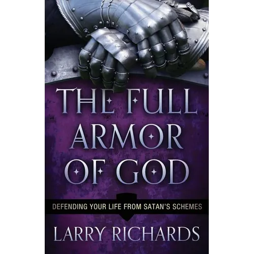 The Full Armor of God: Defending Your Life from Satan's Schemes
